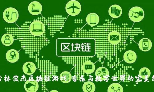 探索林俊杰区块链游戏：音乐与数字世界的完美结合