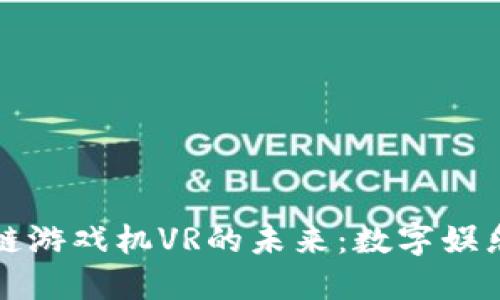 探索区块链游戏机VR的未来：数字娱乐的新纪元