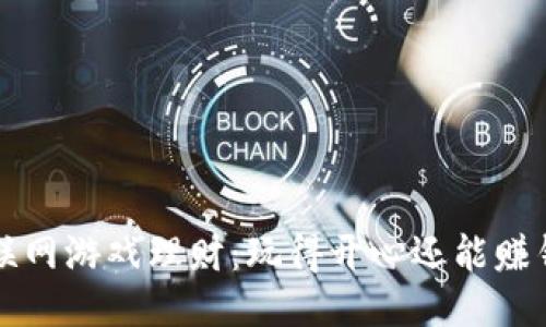 区块链互联网游戏理财：玩得开心还能赚钱的新时代
