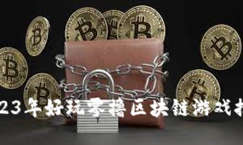 2023年好玩零撸区块链游戏推荐