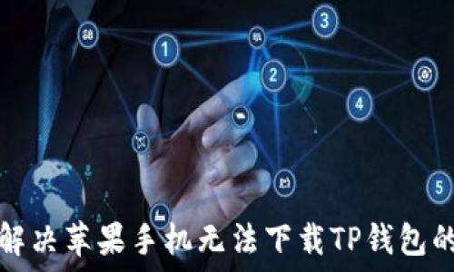  
如何解决苹果手机无法下载TP钱包的问题