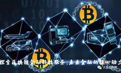 探索区块链金融科技服务：未来金融的核心动力