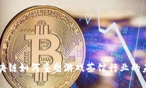 区块链如何重塑游戏茶馆行业的未来