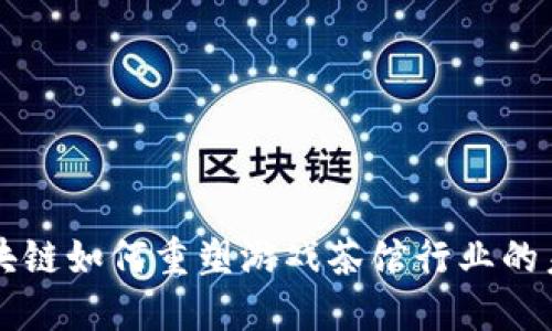 区块链如何重塑游戏茶馆行业的未来