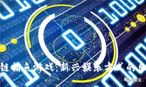 探索区块链捕鱼游戏：新兴娱乐方式的乐趣与技巧
