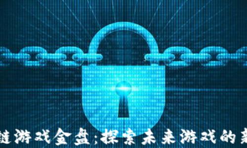 
区块链游戏金盘：探索未来游戏的新思维