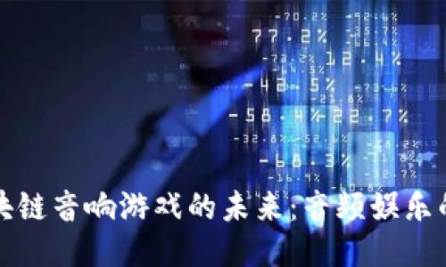 探索区块链音响游戏的未来：音频娱乐的新纪元