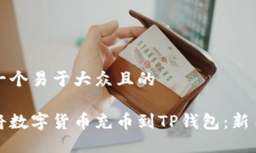思考一个易于大众且的

如何将数字货币充币到TP钱包：新手指南