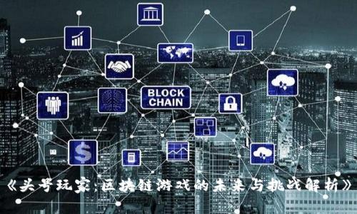 《头号玩家：区块链游戏的未来与挑战解析》