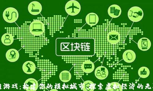 
区块链游戏：构建你的模拟城市，探索虚拟经济的无限可能