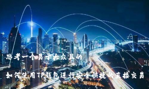 思考一个易于大众且的

如何使用TP钱包进行安全快捷的直接交易