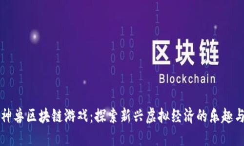 快乐神兽区块链游戏：探索新兴虚拟经济的乐趣与挑战