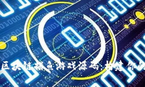 深入探索区块链捕鱼游戏源码：构建你的游戏帝国