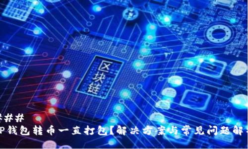 ### 
TP钱包转币一直打包？解决方案与常见问题解析