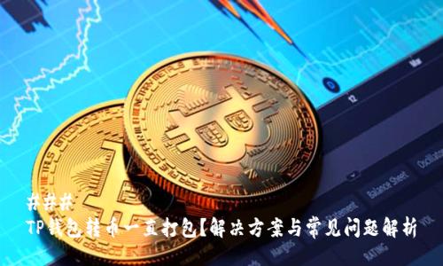 ### 
TP钱包转币一直打包？解决方案与常见问题解析