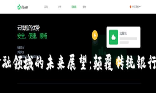 区块链在金融领域的未来展望：颠覆传统银行体系的潜力