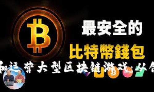 如何成功开发和运营大型区块链游戏：从创意到市场分析