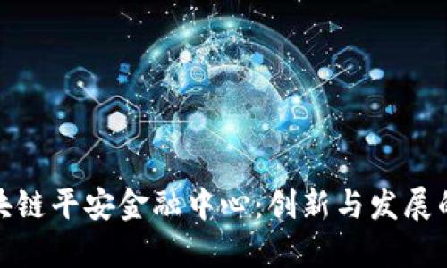 天津区块链平安金融中心：创新与发展的新引擎
