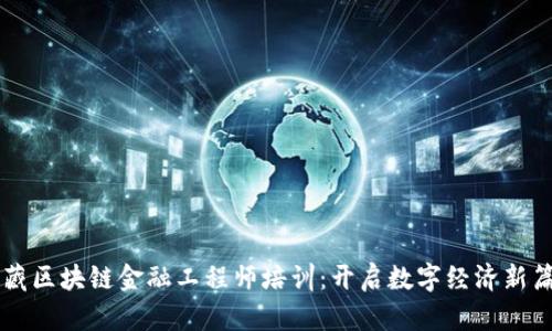 西藏区块链金融工程师培训：开启数字经济新篇章