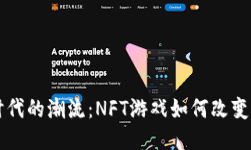 区块链时代的潮流：NFT游戏如何改变游戏产业