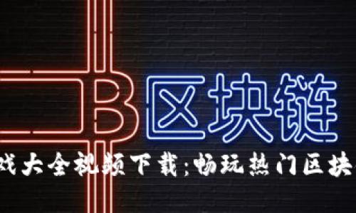 2023年区块链游戏大全视频下载：畅玩热门区块链游戏的最佳指南