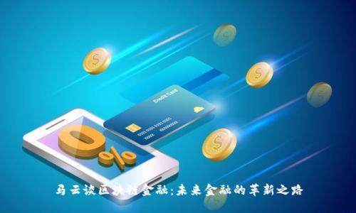 马云谈区块链金融：未来金融的革新之路