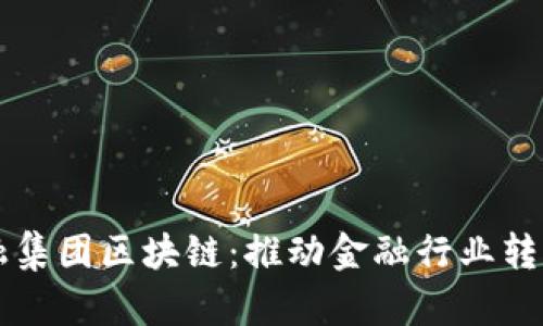 中国金融集团区块链：推动金融行业转型与创新