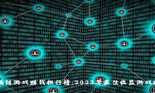 区块链游戏赚钱排行榜：2023年最佳收益游戏推荐