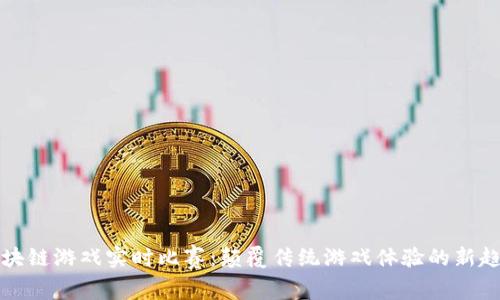 区块链游戏实时比赛：颠覆传统游戏体验的新趋势