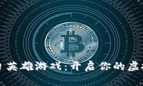 区块链末日英雄游戏：开启你的虚拟冒险之旅