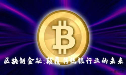 区块链金融：颠覆传统银行业的未来