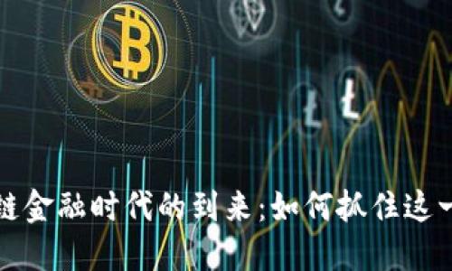 区块链金融时代的到来：如何抓住这一机遇