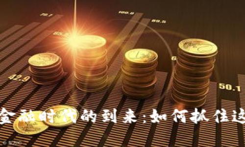 区块链金融时代的到来：如何抓住这一机遇