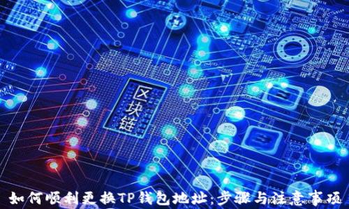 
如何顺利更换TP钱包地址：步骤与注意事项