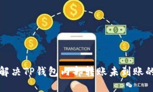 如何解决TP钱包内部转账未到账的问题