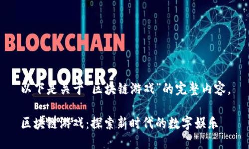 以下是关于“区块链游戏”的完整内容。

区块链游戏：探索新时代的数字娱乐