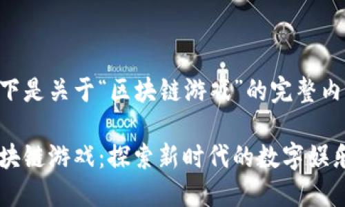 以下是关于“区块链游戏”的完整内容。

区块链游戏：探索新时代的数字娱乐
