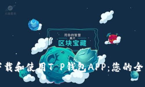 如何下载和使用T P钱包APP：您的全面指南