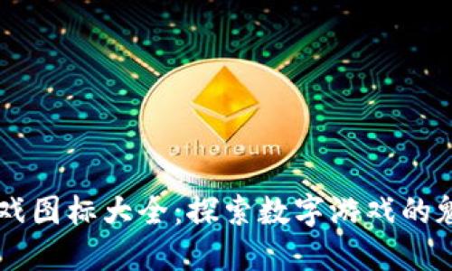 区块链游戏图标大全：探索数字游戏的魅力与潜力