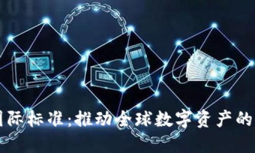 区块链金融国际标准：推动全球数字资产的规范化与发展