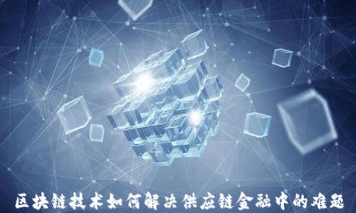 
区块链技术如何解决供应链金融中的难题