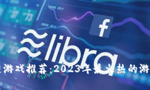 区块链游戏推荐：2023年最火热的游戏解析