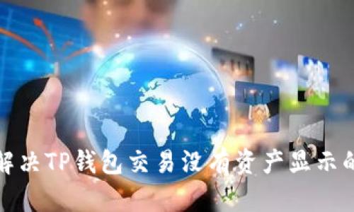 如何解决TP钱包交易没有资产显示的问题