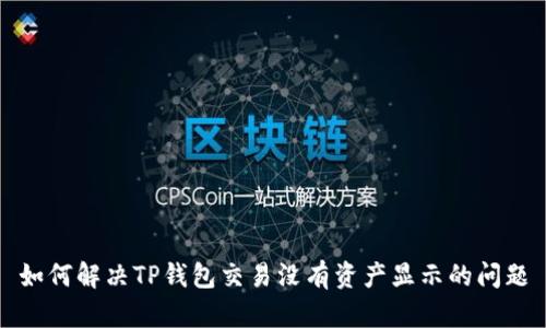 如何解决TP钱包交易没有资产显示的问题