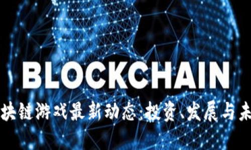 香港区块链游戏最新动态：投资、发展与未来趋势