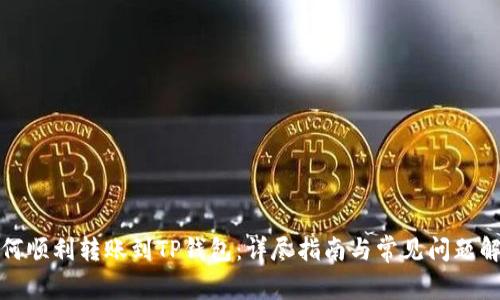 如何顺利转账到TP钱包：详尽指南与常见问题解答