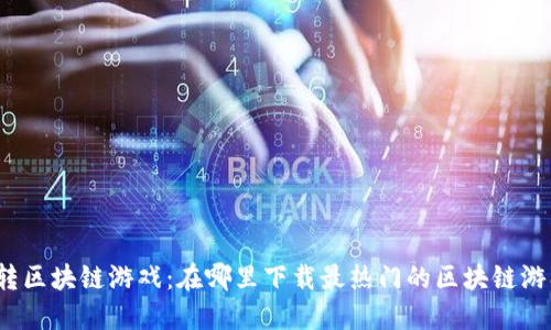 玩转区块链游戏：在哪里下载最热门的区块链游戏？