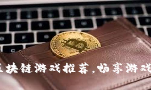 2023年最好玩的区块链游戏推荐，畅享游戏与收益的双重乐趣