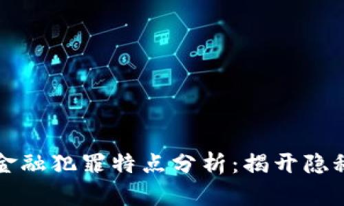 区块链金融犯罪特点分析：揭开隐秘的面纱
