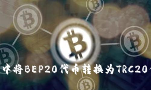 如何在TP钱包中将BEP20代币转换为TRC20代币：详细指南